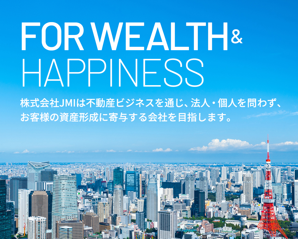 FOR WEALTH HAPPINESS株式会社JMIは不動産ビジネスを通じ、法人・個人を問わず、お客様の資産形成に寄与する会社を目指します。